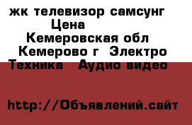жк телевизор самсунг › Цена ­ 7 000 - Кемеровская обл., Кемерово г. Электро-Техника » Аудио-видео   